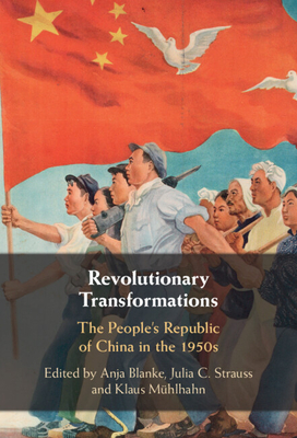 Revolutionary Transformations: The People's Republic of China in the 1950s - Blanke, Anja (Editor), and Strauss, Julia C (Editor), and Mhlhahn, Klaus (Editor)