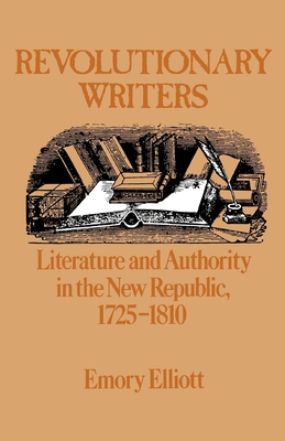 Revolutionary Writers: Literature and Authority in the New Republic, 1725-1810 - Elliott, Emory