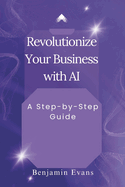 Revolutionize Your Business with AI: A Step-by-Step Guide