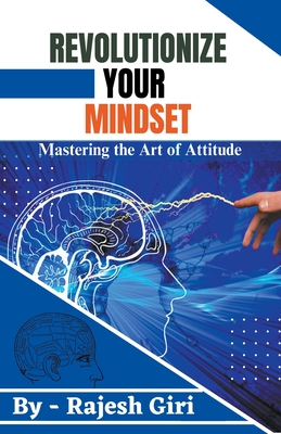 Revolutionize Your Mindset: Mastering the Art of Attitude - Giri, Rajesh