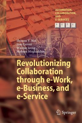 Revolutionizing Collaboration Through E-Work, E-Business, and E-Service - Nof, Shimon Y, and Ceroni, Jose, and Jeong, Wootae