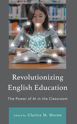 Revolutionizing English Education: The Power of AI in the Classroom - Boutelier, Stefani (Contributions by), and Moran, Clarice M (Editor)