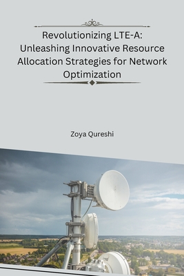 Revolutionizing LTE-A: Unleashing Innovative Resource Allocation Strategies for Network Optimization - Qureshi, Zoya