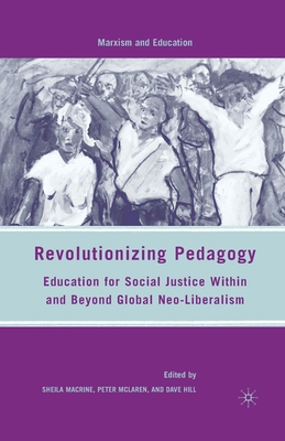 Revolutionizing Pedagogy: Education for Social Justice Within and Beyond Global Neo-Liberalism - Macrine, S, and McLaren, P, and Hill, D