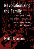 Revolutionizing the Family: Politics, Love, and Divorce in Urban and Rural China, 1949-1968