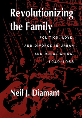 Revolutionizing the Family: Politics, Love, and Divorce in Urban and Rural China, 1949-1968 - Diamant, Neil J