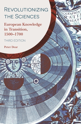 Revolutionizing the Sciences: European Knowledge in Transition, 1500-1700 Third Edition - Dear, Peter