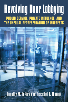 Revolving Door Lobbying: Public Service, Private Influence, and the Unequal Representation of Interests - Lapira, Timothy M, and Thomas III, Herschel F