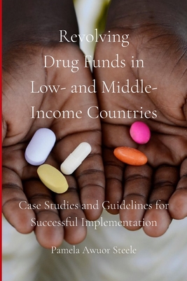 Revolving Drug Funds in Low- and Middle-Income Countries: Case Studies and Guidelines for Successful Implementation - Steele, Pamela Awuor