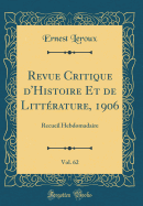 Revue Critique D'Histoire Et de Litterature, 1906, Vol. 62: Recueil Hebdomadaire (Classic Reprint)