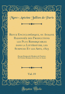 Revue Encyclop?dique, Ou Analyse Raisonn?e Des Productions Les Plus Remarquables Dans La Litt?rature, Les Sciences Et Les Arts, 1823, Vol. 19: Par Une R?union de Membres de l'Institut, Et d'Autres Hommes de Lettres; 5e Ann?e (Classic Reprint)