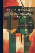 Revue Orientale Et Amricaine, Volume 1...