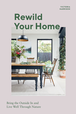 Rewild Your Home: Bring the Outside in and Living Well Through Nature - Harrison, Victoria