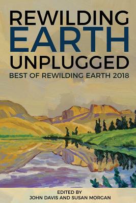 Rewilding Earth Unplugged: Best of Rewilding Earth 2018 - Morgan, Susan (Editor), and Davis, John