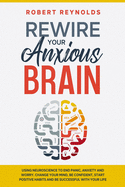 Rewire your Anxious Brain: Using Neuroscience to End Panic, Anxiety and Worry. Change your mind, be confident, start positive Habits and Be Successful in Your life
