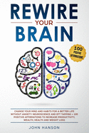 Rewire Your Brain: Change Your Mind and Habits for a Better Life Without Anxiety. Neuroscience and EFT Tapping + 100 Positive Affirmations to Increase Productivity, Wealth, Health and Weight Loss