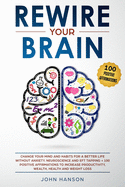Rewire Your Brain: Change Your Mind and Habits for a Better Life Without Anxiety. Neuroscience and EFT Tapping + 100 Positive Affirmations to Increase Productivity, Wealth, Health and Weight Loss