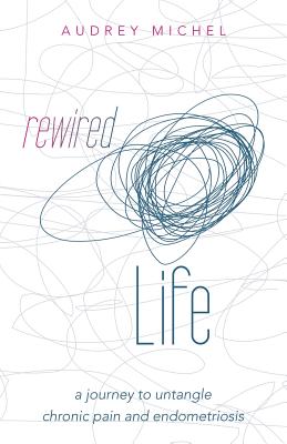 Rewired Life: a journey to untangle chronic pain and endometriosis - Michel, Audrey