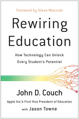 Rewiring Education: How Technology Can Unlock Every Student's Potential - Couch, John D, and Towne, Jason, and Wozniak, Steve (Foreword by)