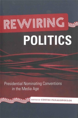 Rewiring Politics: Presidential Nominating Conventions in the Media Age - Panagopoulos, Costas, Professor (Editor)