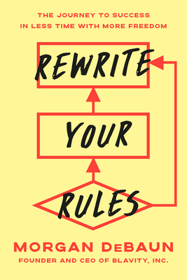 Rewrite Your Rules: The Journey to Success in Less Time with More Freedom - Debaun, Morgan