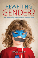 Rewriting Gender?: You, Your Family, Transgenderism and the Gospel