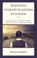 Rewriting Literary Blackness in Harlem: The Intertextuality of Hubert Harrison, George S. Schuyler, and Wallace Thurman