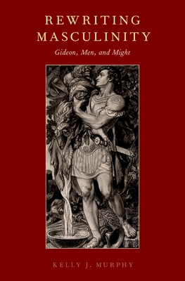 Rewriting Masculinity: Gideon, Men, and Might - Murphy, Kelly J
