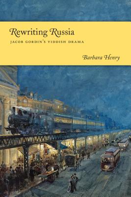 Rewriting Russia: Jacob Gordin's Yiddish Drama - Henry, Barbara J