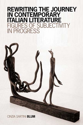 Rewriting the Journey in Contemporary Italian Literature: Figures of Subjectivity in Progress - Blum, Cinzia Sartini