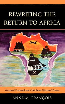Rewriting the Return to Africa: Voices of Francophone Caribbean Women Writers - Franois, Anne M