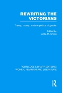 Rewriting the Victorians: Theory, History, and the Politics of Gender