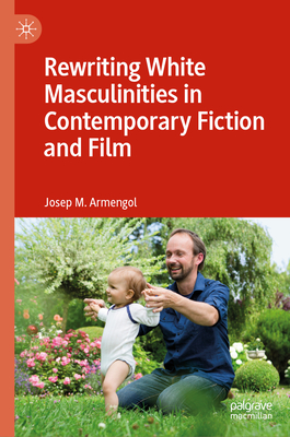 Rewriting White Masculinities in Contemporary Fiction and Film - Armengol, Josep M