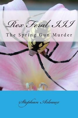 Rex Feral III: The Spring Gun Murder - Arleaux, Stephan M