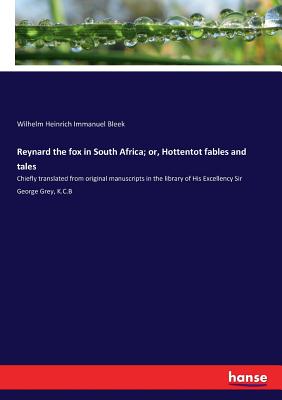 Reynard the fox in South Africa; or, Hottentot fables and tales: Chiefly translated from original manuscripts in the library of His Excellency Sir George Grey, K.C.B - Bleek, Wilhelm Heinrich Immanuel