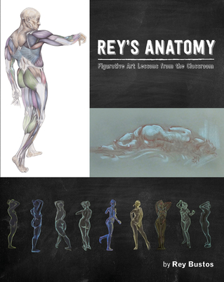 Rey's Anatomy: Figurative Art Lessons from the Classroom - Bustos, Rey, and Goldfinger, Eliot (Foreword by)