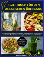 Rezeptbuch Fr Den Alkalischen bergang: Transformieren Sie Ihre Ernhrung und Gesundheit mit kstlichen und nahrhaften basischen Rezepten fr Wellness und Vitalitt