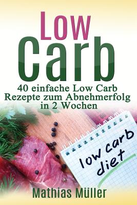 Rezepte Ohne Kohlenhydrate - 40 Einfache Low Carb Rezepte Zum Abnehmerfolg in Nur 2 Wochen - Muller, Mathias