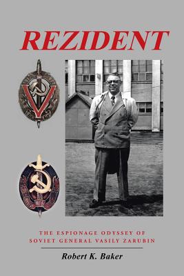 Rezident: The Espionage Odyssey of Soviet General Vasily Zarubin - Baker, Robert K