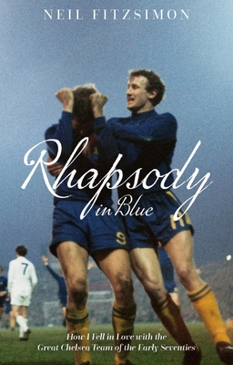 Rhapsody in Blue: How I Fell in Love with the Great Chelsea Team of the Early Seventies - Fitzsimon, Neil