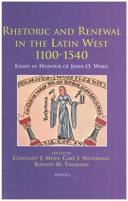 Rhetoric and Renewal in the Latin West 1100-1540: Essays in Honour of John O. Ward - Mews, Constant (Editor), and Nederman, Cary (Editor), and Thomson, Rod M (Editor)