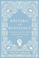 Rhetoric and Resistance: The Literary Arts of Dissent in Nineteenth-Century Britain