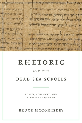 Rhetoric and the Dead Sea Scrolls: Purity, Covenant, and Strategy at Qumran - McComiskey, Bruce