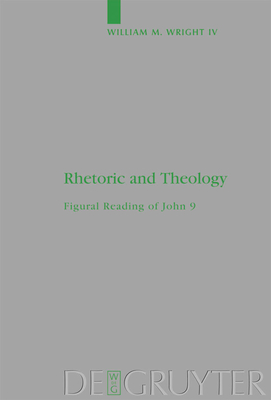 Rhetoric and Theology: Figural Reading of John 9 - Wright, William M, IV