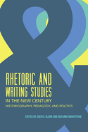 Rhetoric and Writing Studies in the New Century: Historiography, Pedagogy, and Politics