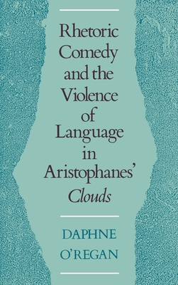 Rhetoric, Comedy, and the Violence of Language in Aristophanes' Clouds - O'Regan, Daphne