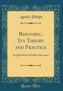 Rhetoric, Its Theory and Practice: English Style in Public Discourse (Classic Reprint)