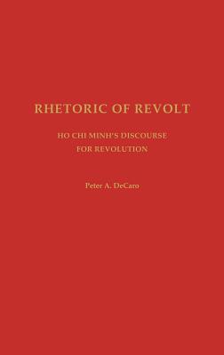 Rhetoric of Revolt: Ho Chi Minh's Discourse for Revolution - DeCaro, Peter Anthony