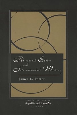 Rhetorical Ethics and Internetworked Writing - Porter, James, Sir