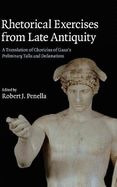 Rhetorical Exercises from Late Antiquity: A Translation of Choricius of Gaza's Preliminary Talks and Declamations